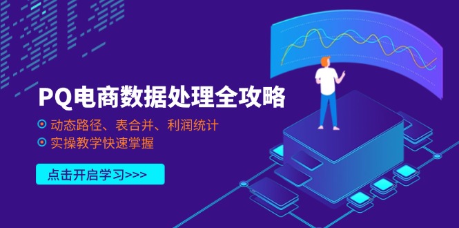 (14240期)PQ电商数据处理全攻略,动态路径、表合并、利润统计,实操教学快速掌握-轻创终点站